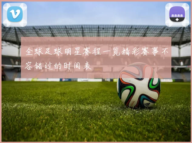 全球足球明星赛程一览精彩赛事不容错过的时间表