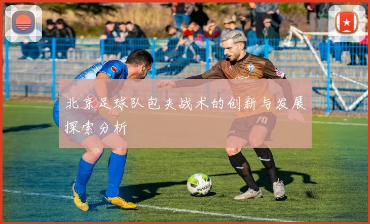北京足球队包夹战术的创新与发展探索分析