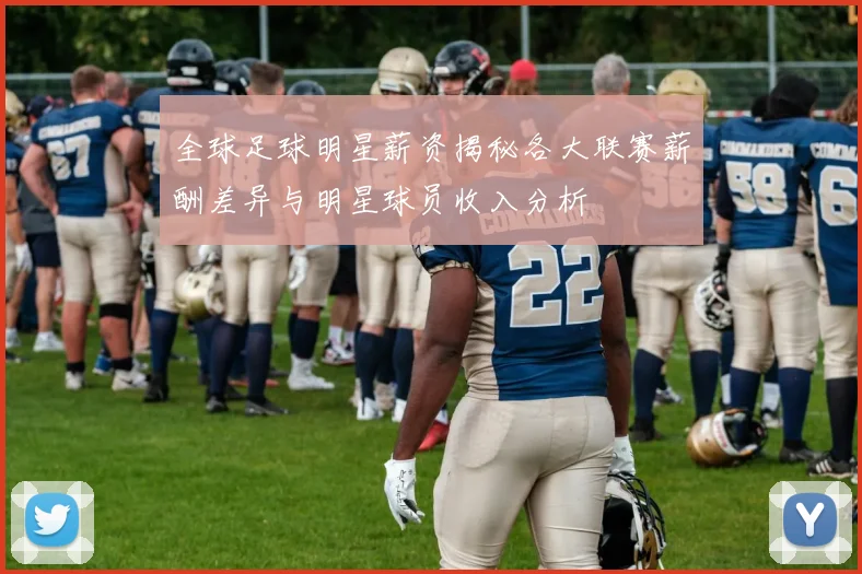 全球足球明星薪资揭秘各大联赛薪酬差异与明星球员收入分析