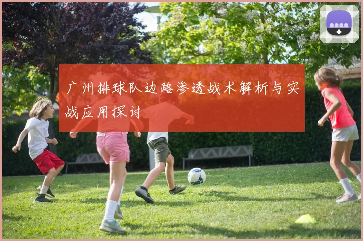 广州排球队边路渗透战术解析与实战应用探讨