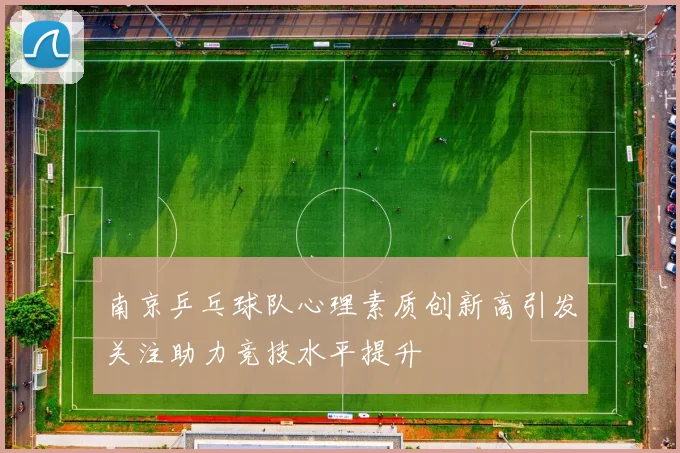 南京乒乓球队心理素质创新高引发关注助力竞技水平提升