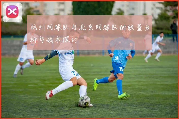 杭州网球队与北京网球队的较量分析与战术探讨