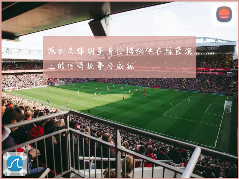 佩剑足球明星身份揭秘他在绿茵场上的传奇故事与成就