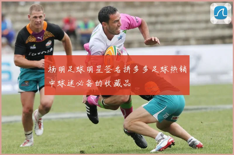 杨明足球明星签名拼多多足球热销中球迷必备的收藏品