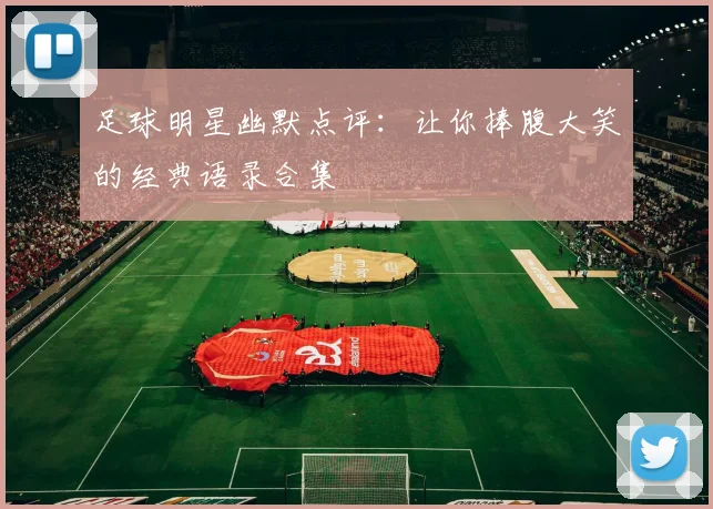 足球明星幽默点评：让你捧腹大笑的经典语录合集