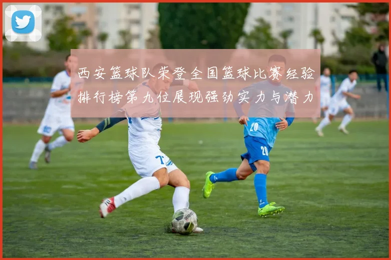 西安篮球队荣登全国篮球比赛经验排行榜第九位展现强劲实力与潜力