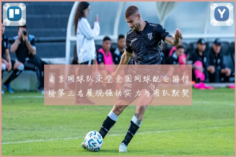 南京网球队荣登全国网球配合排行榜第三名展现强劲实力与团队默契