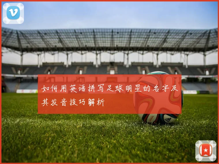 如何用英语拼写足球明星的名字及其发音技巧解析