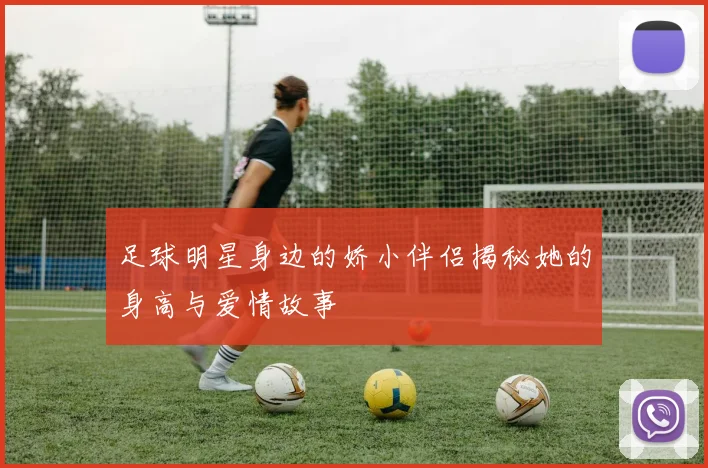 足球明星身边的娇小伴侣揭秘她的身高与爱情故事