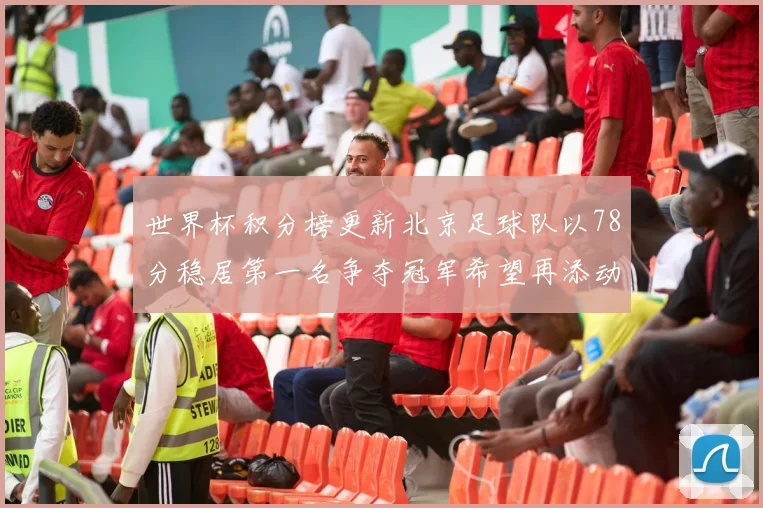 世界杯积分榜更新北京足球队以78分稳居第一名争夺冠军希望再添动力