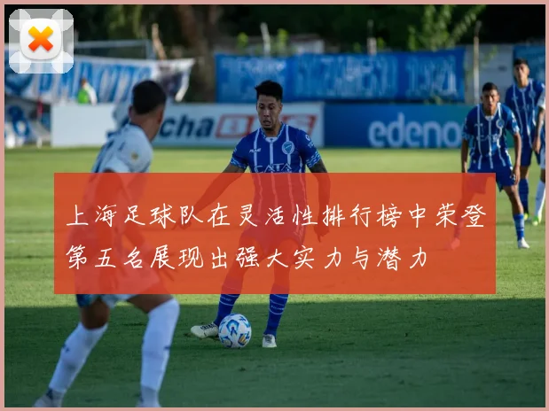 上海足球队在灵活性排行榜中荣登第五名展现出强大实力与潜力