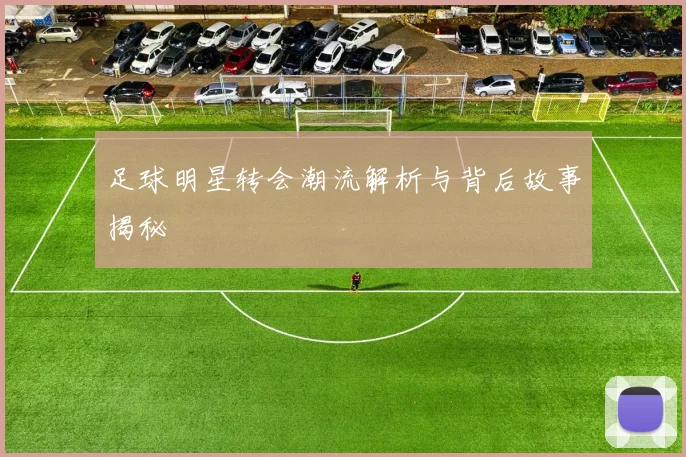 足球明星转会潮流解析与背后故事揭秘