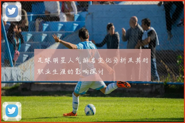 足球明星人气排名变化分析及其对职业生涯的影响探讨