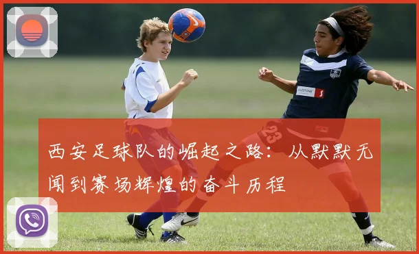 西安足球队的崛起之路：从默默无闻到赛场辉煌的奋斗历程