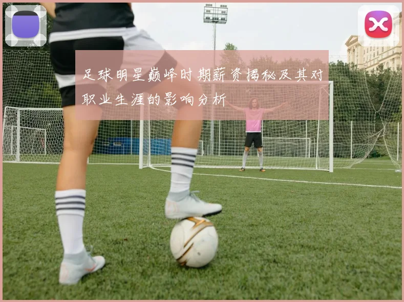 足球明星巅峰时期薪资揭秘及其对职业生涯的影响分析