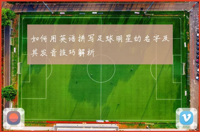 如何用英语拼写足球明星的名字及其发音技巧解析